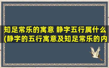 知足常乐的寓意 静字五行属什么(静字的五行寓意及知足常乐的内涵，如何了解？)